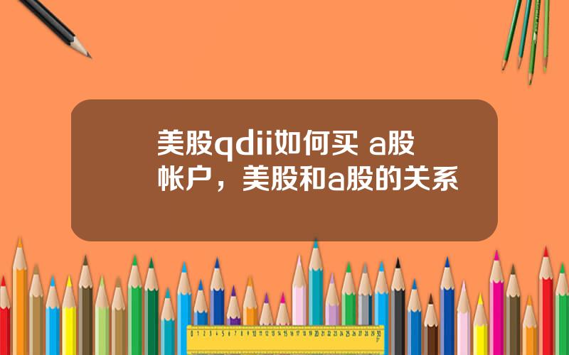 美股qdii如何买 a股帐户，美股和a股的关系